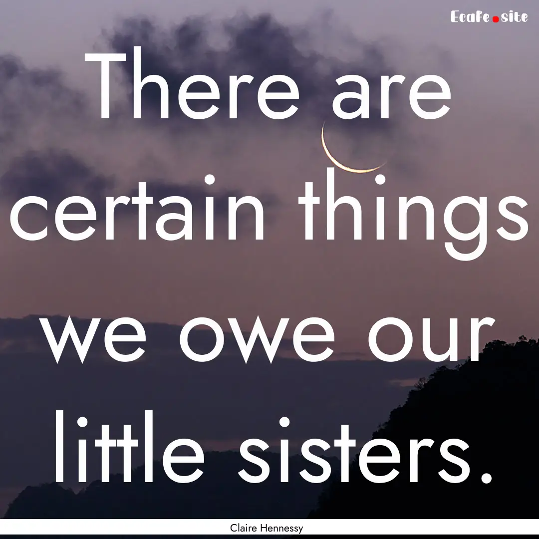 There are certain things we owe our little.... : Quote by Claire Hennessy