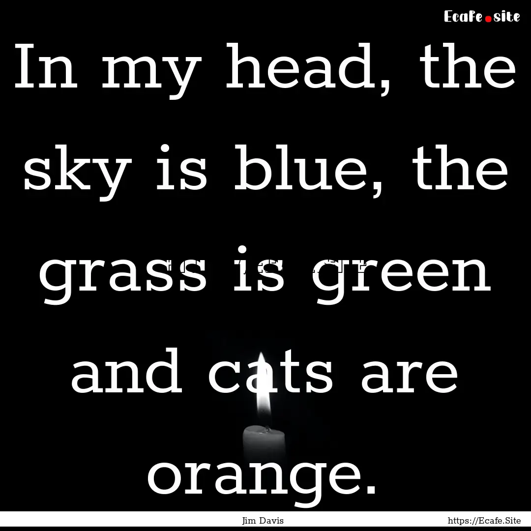 In my head, the sky is blue, the grass is.... : Quote by Jim Davis