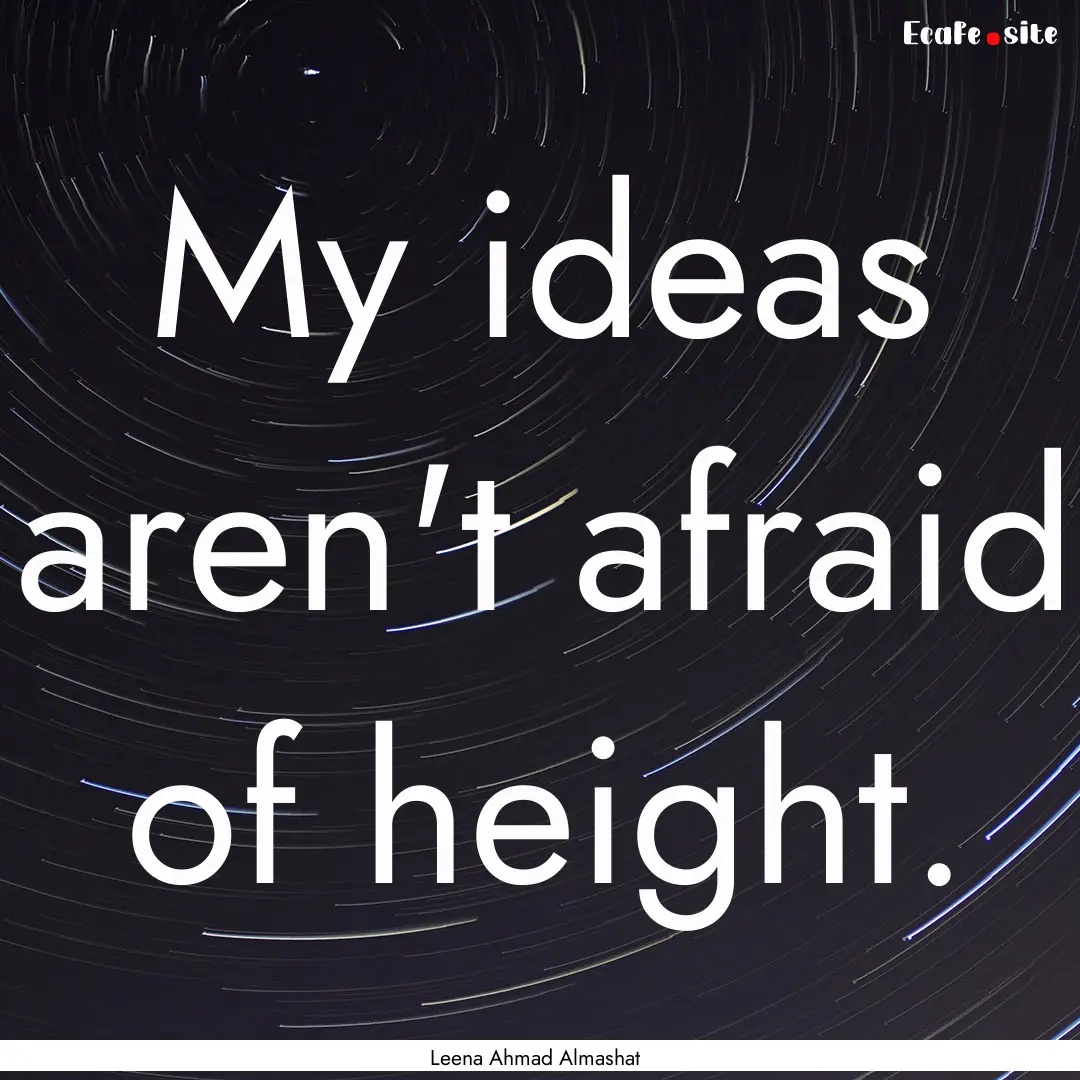 My ideas aren't afraid of height. : Quote by Leena Ahmad Almashat