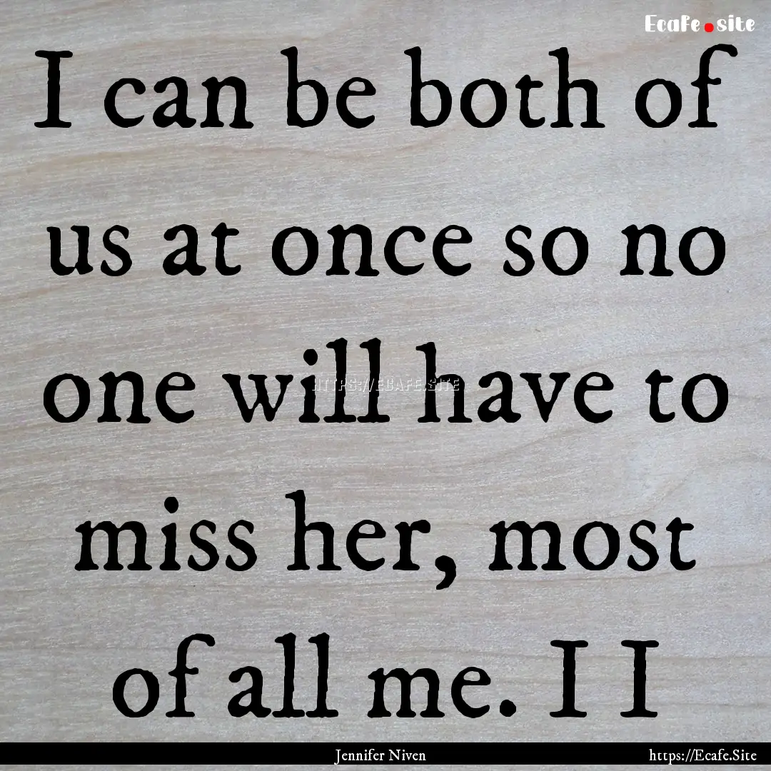 I can be both of us at once so no one will.... : Quote by Jennifer Niven