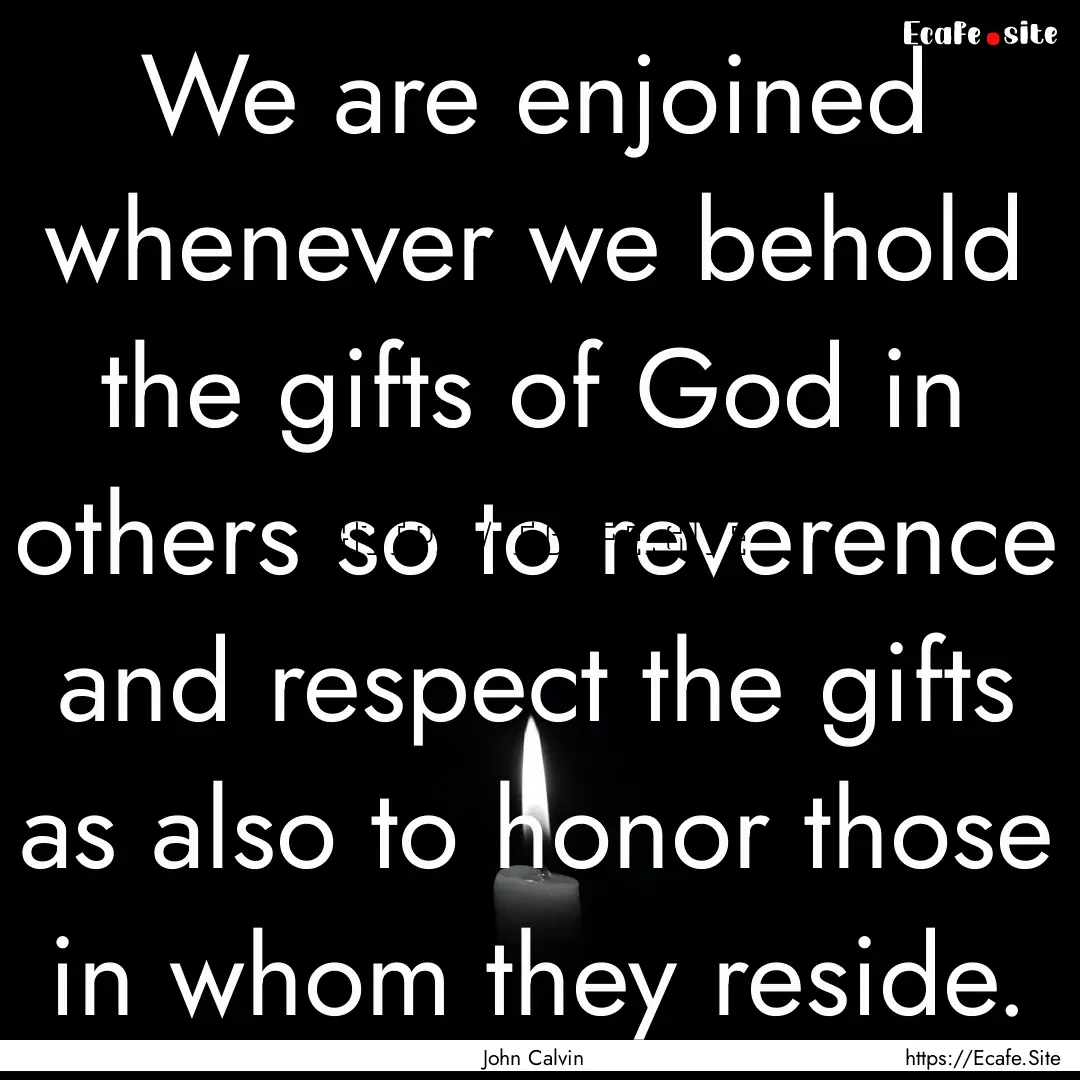 We are enjoined whenever we behold the gifts.... : Quote by John Calvin