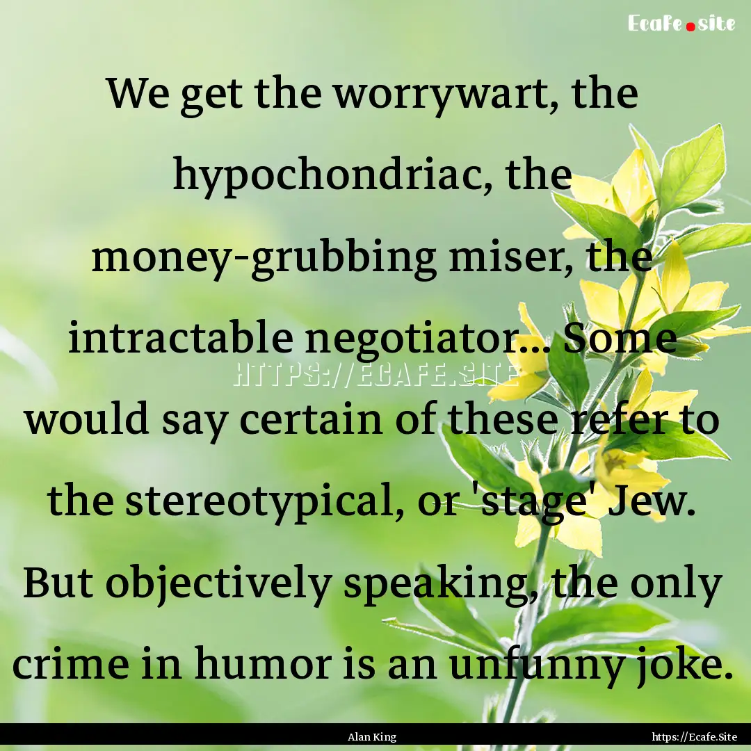 We get the worrywart, the hypochondriac,.... : Quote by Alan King