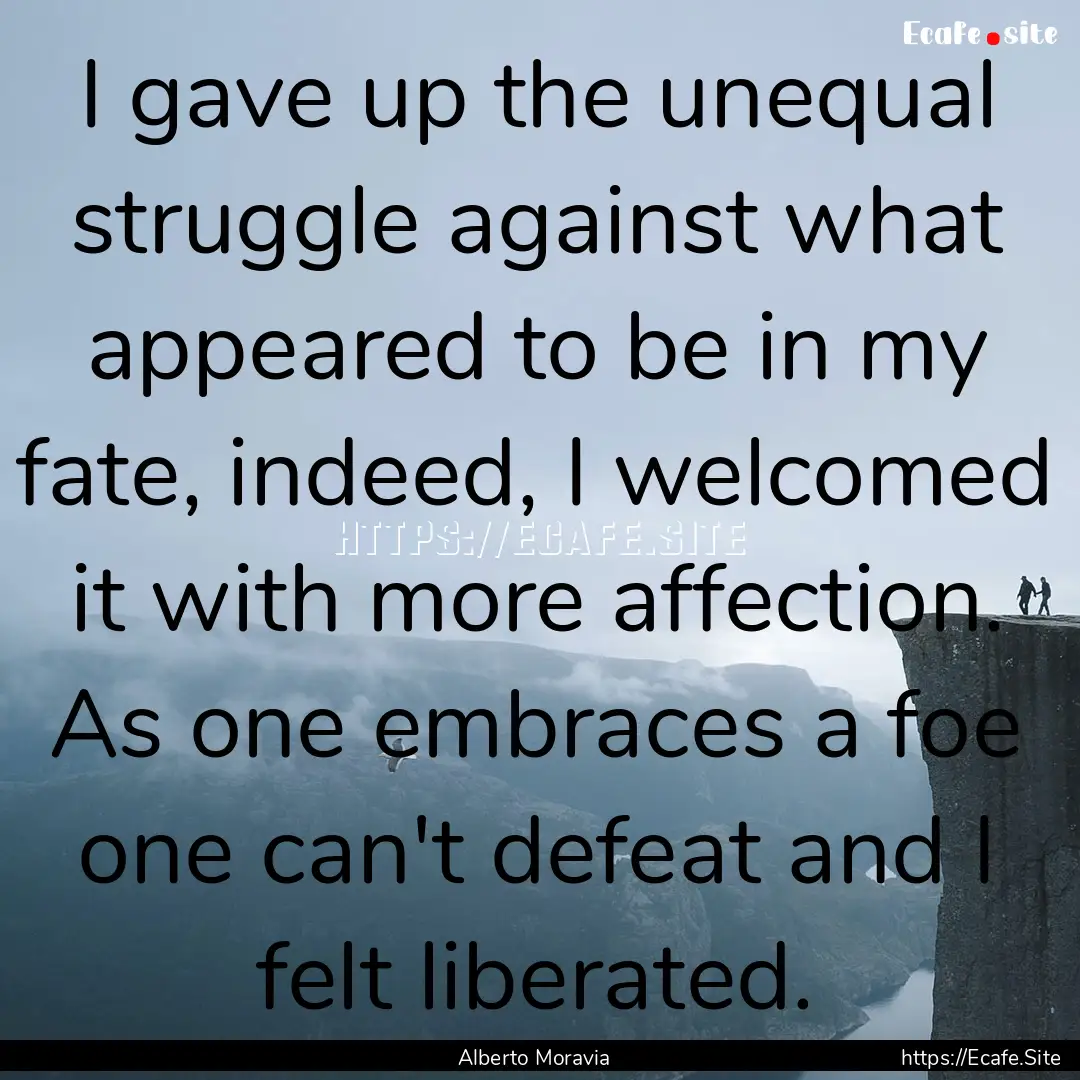 I gave up the unequal struggle against what.... : Quote by Alberto Moravia