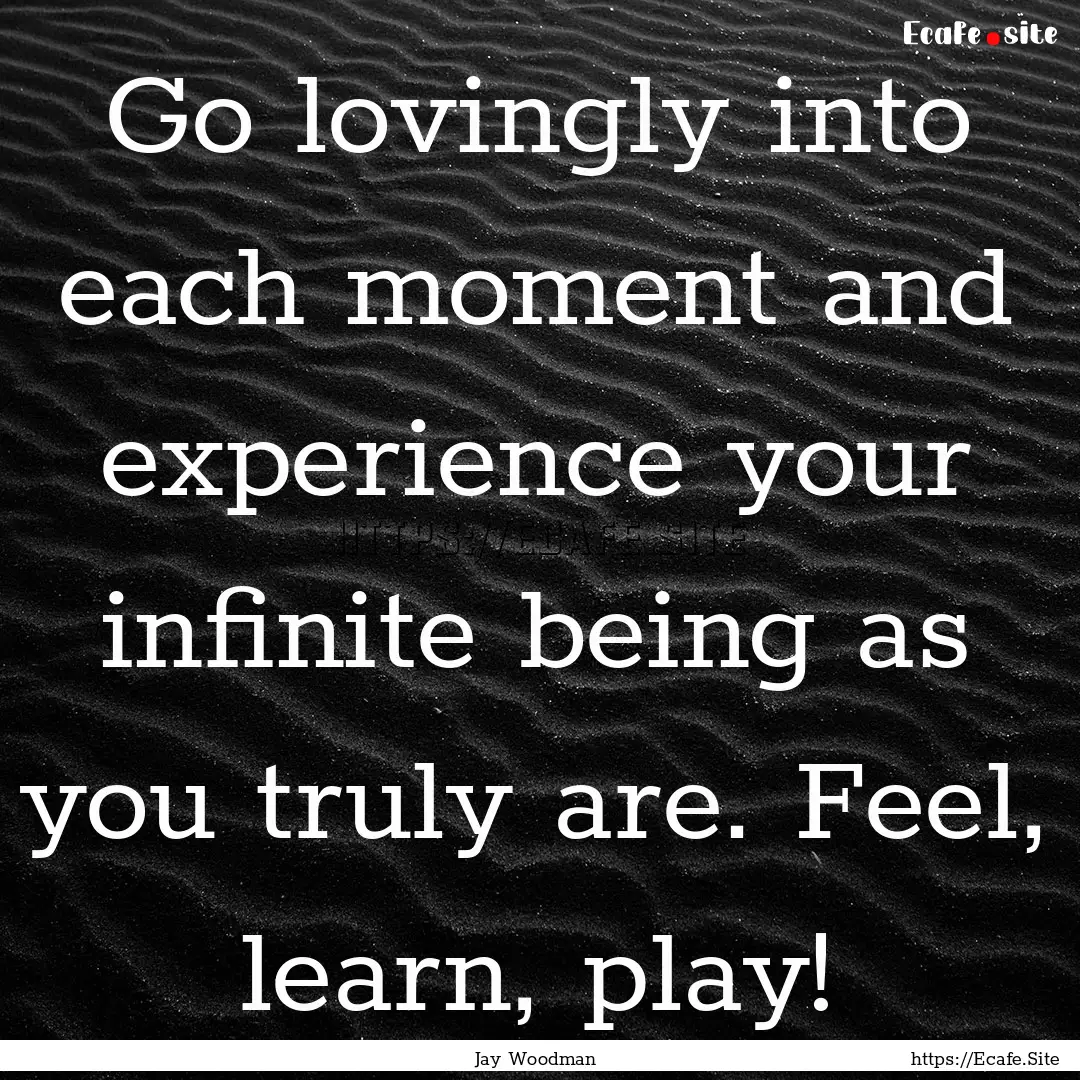 Go lovingly into each moment and experience.... : Quote by Jay Woodman