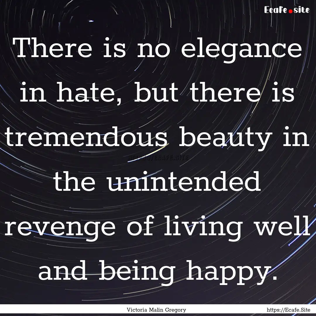 There is no elegance in hate, but there is.... : Quote by Victoria Malin Gregory