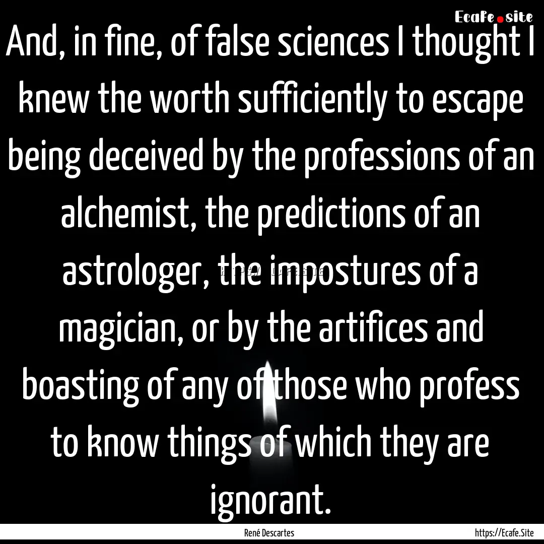 And, in fine, of false sciences I thought.... : Quote by René Descartes