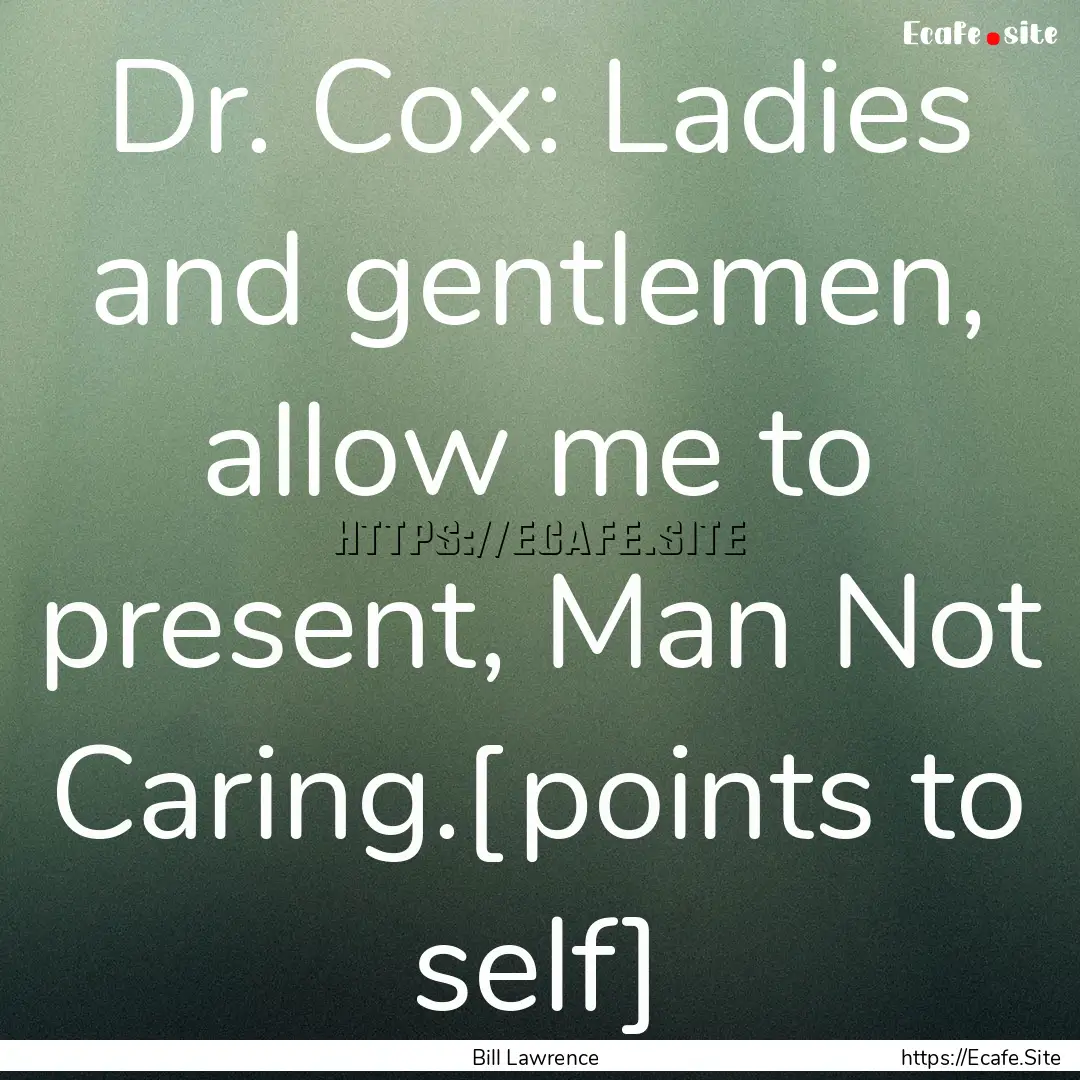 Dr. Cox: Ladies and gentlemen, allow me to.... : Quote by Bill Lawrence