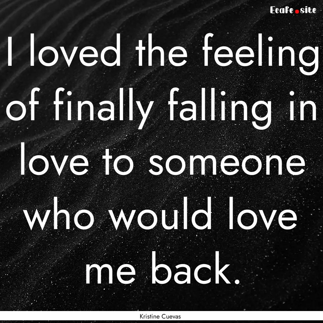 I loved the feeling of finally falling in.... : Quote by Kristine Cuevas