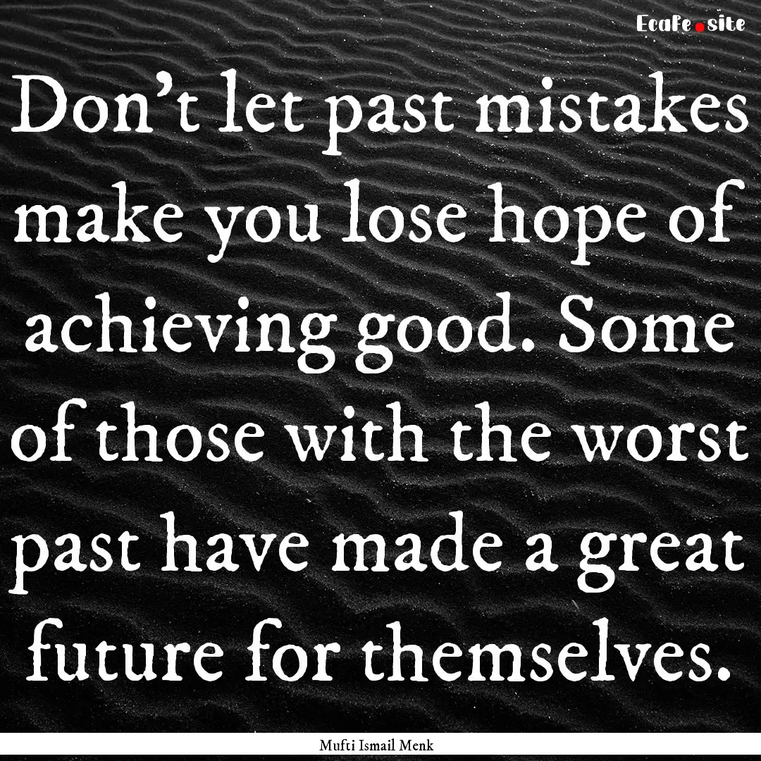 Don't let past mistakes make you lose hope.... : Quote by Mufti Ismail Menk