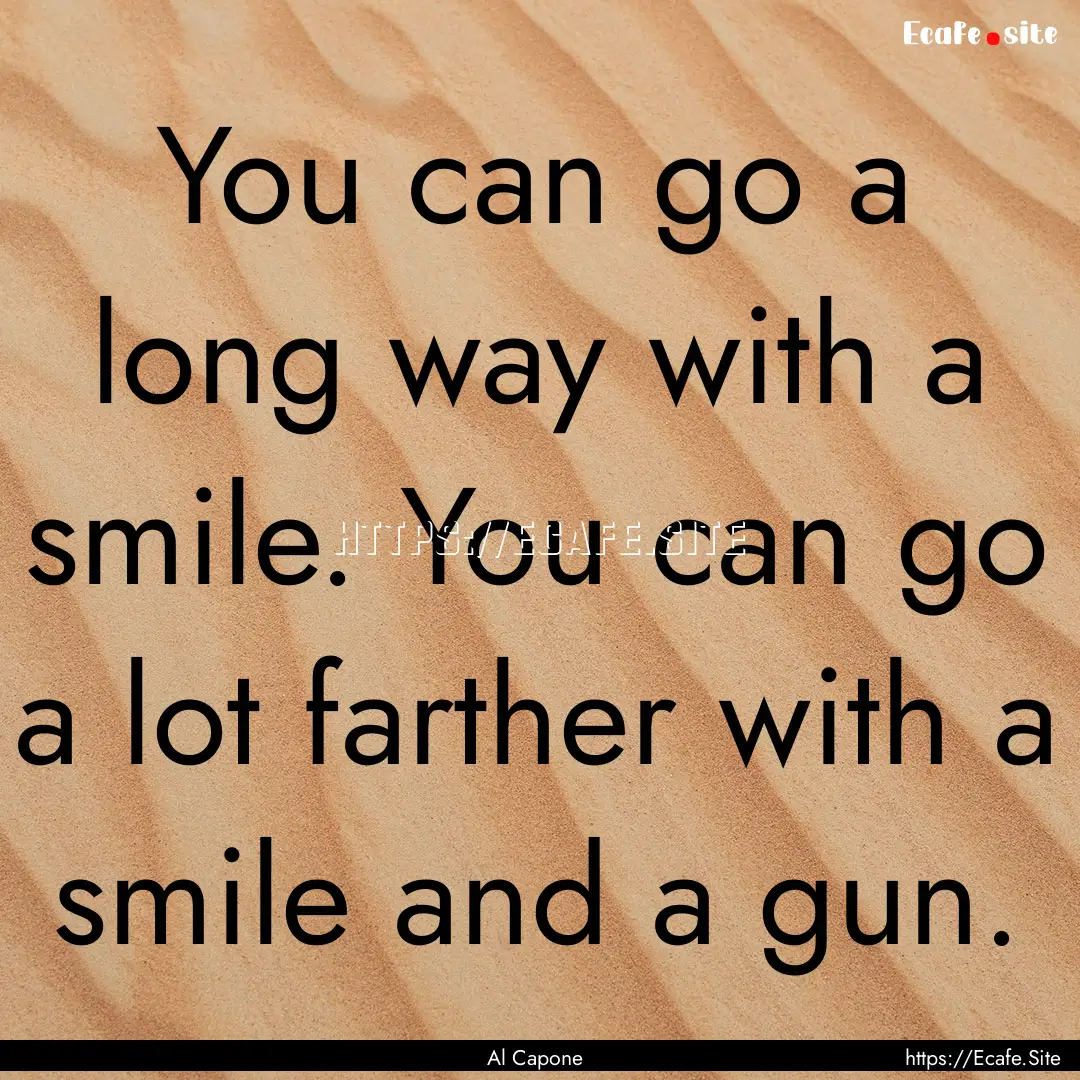 You can go a long way with a smile. You can.... : Quote by Al Capone