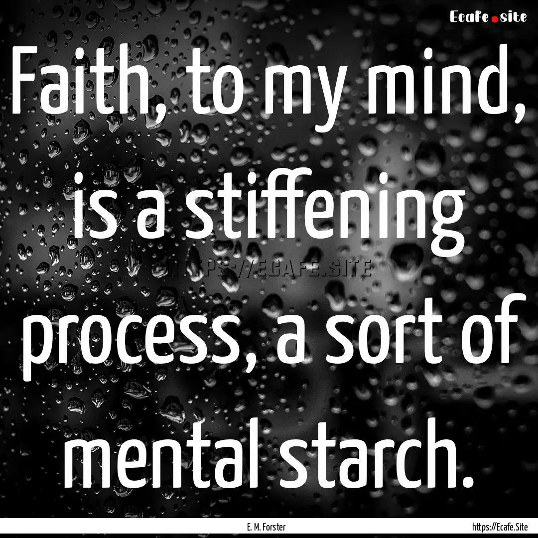 Faith, to my mind, is a stiffening process,.... : Quote by E. M. Forster