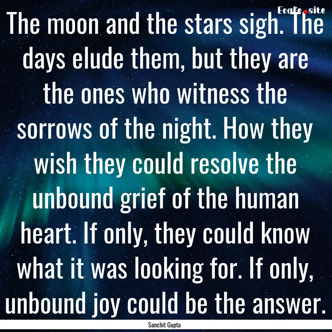 The moon and the stars sigh. The days elude.... : Quote by Sanchit Gupta