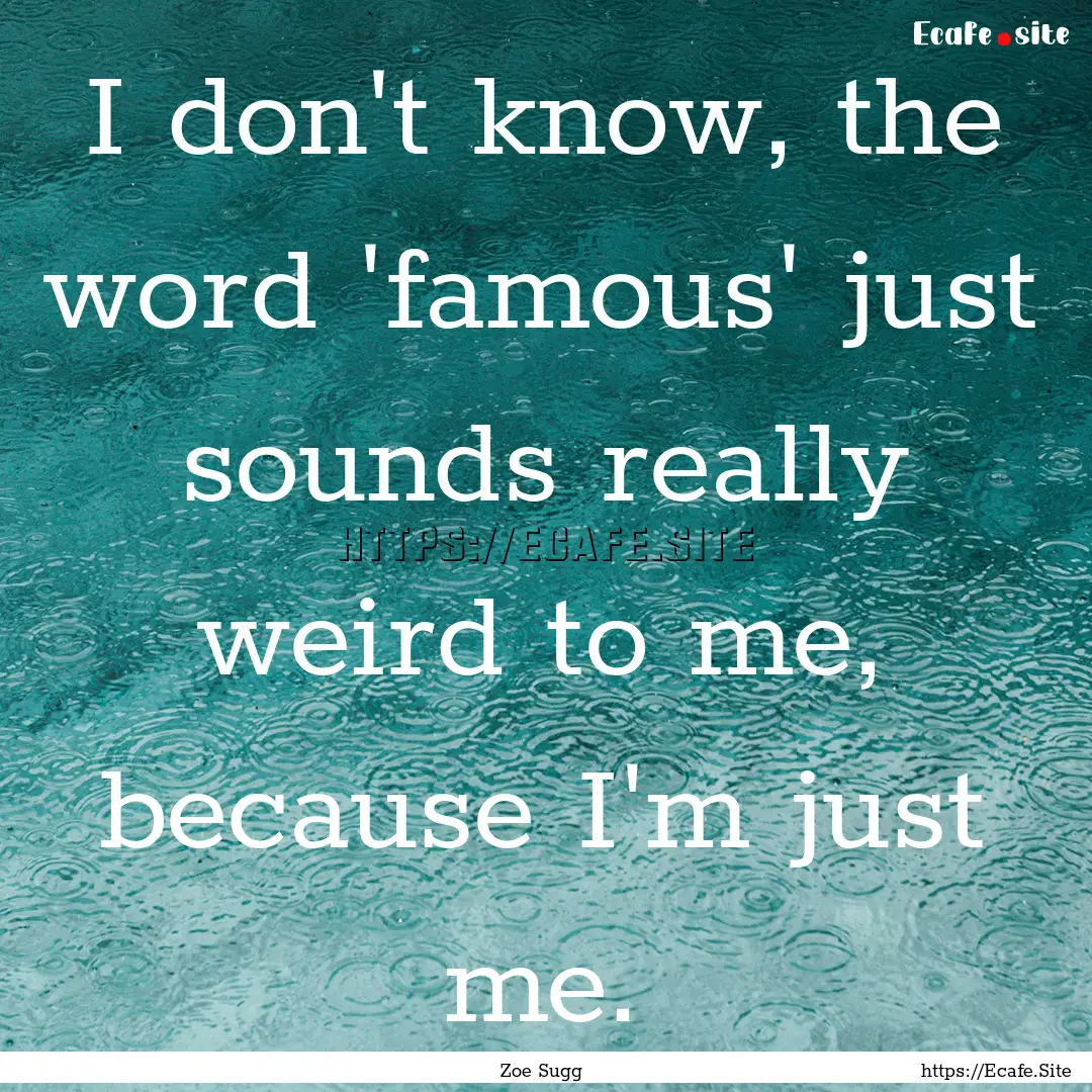 I don't know, the word 'famous' just sounds.... : Quote by Zoe Sugg