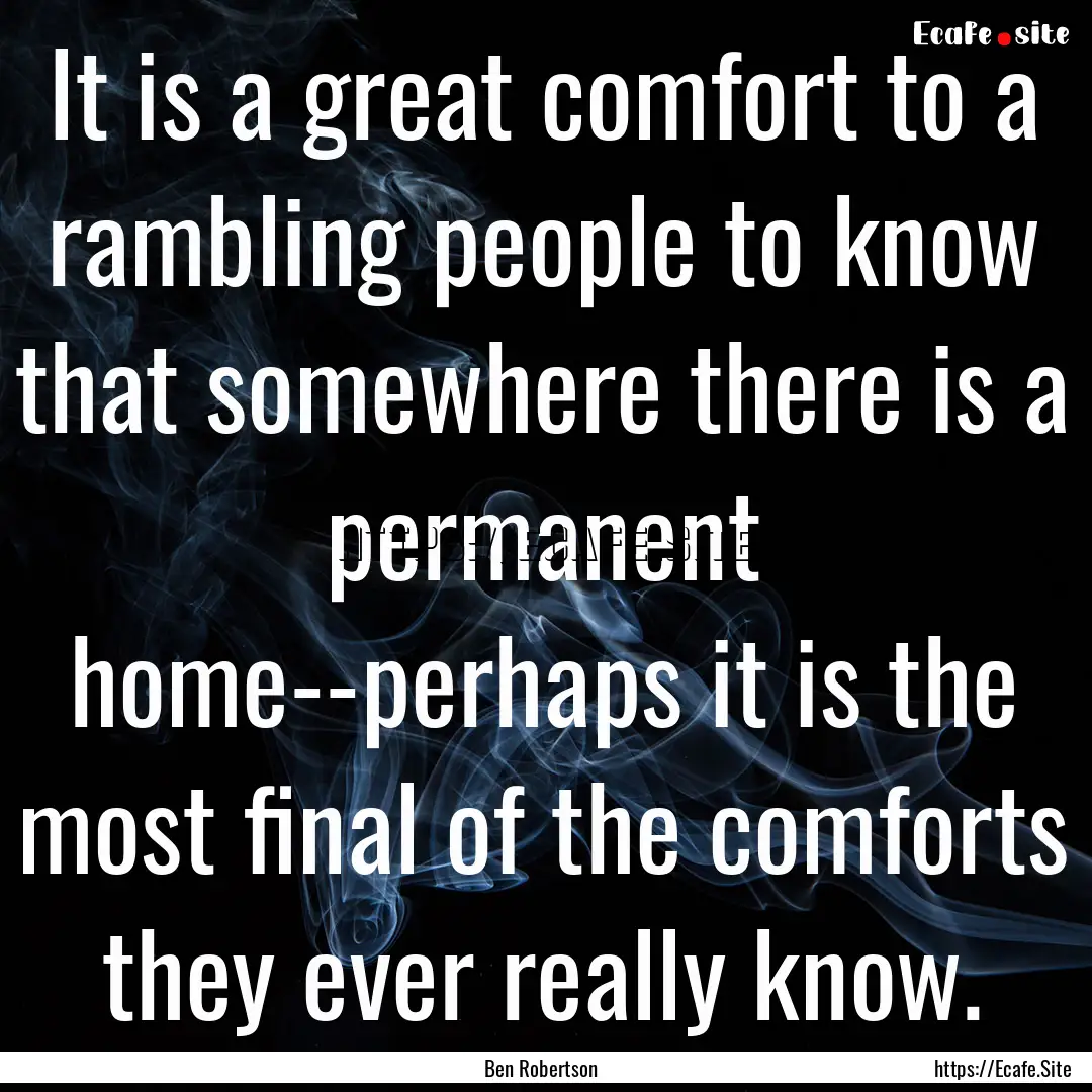 It is a great comfort to a rambling people.... : Quote by Ben Robertson