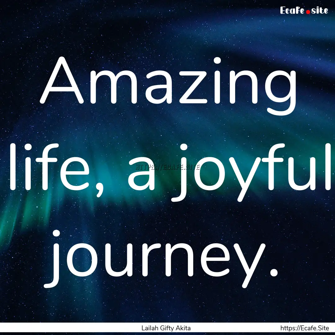 Amazing life, a joyful journey. : Quote by Lailah Gifty Akita