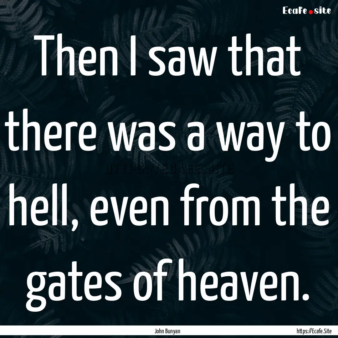 Then I saw that there was a way to hell,.... : Quote by John Bunyan