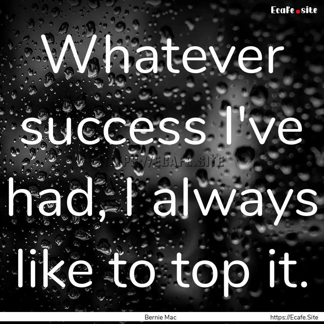 Whatever success I've had, I always like.... : Quote by Bernie Mac