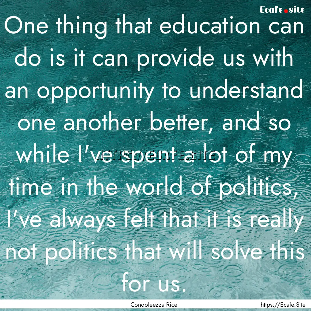 One thing that education can do is it can.... : Quote by Condoleezza Rice