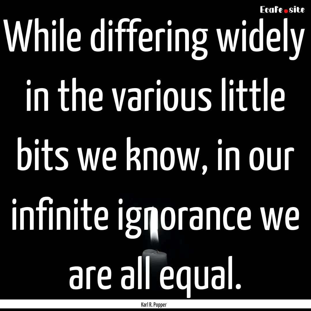 While differing widely in the various little.... : Quote by Karl R. Popper