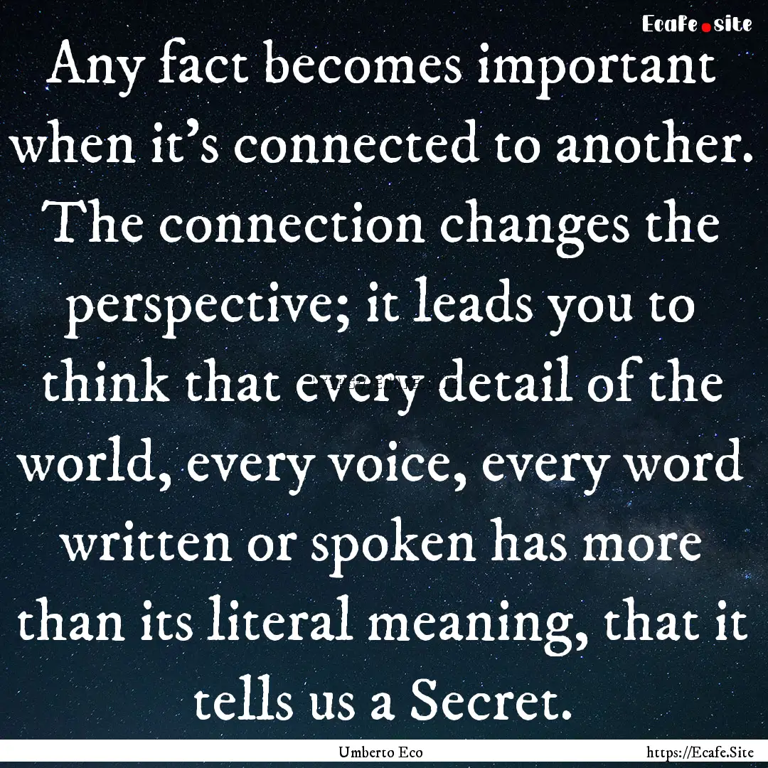 Any fact becomes important when it’s connected.... : Quote by Umberto Eco