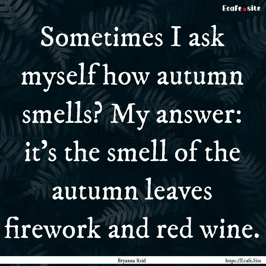 Sometimes I ask myself how autumn smells?.... : Quote by Bryanna Reid