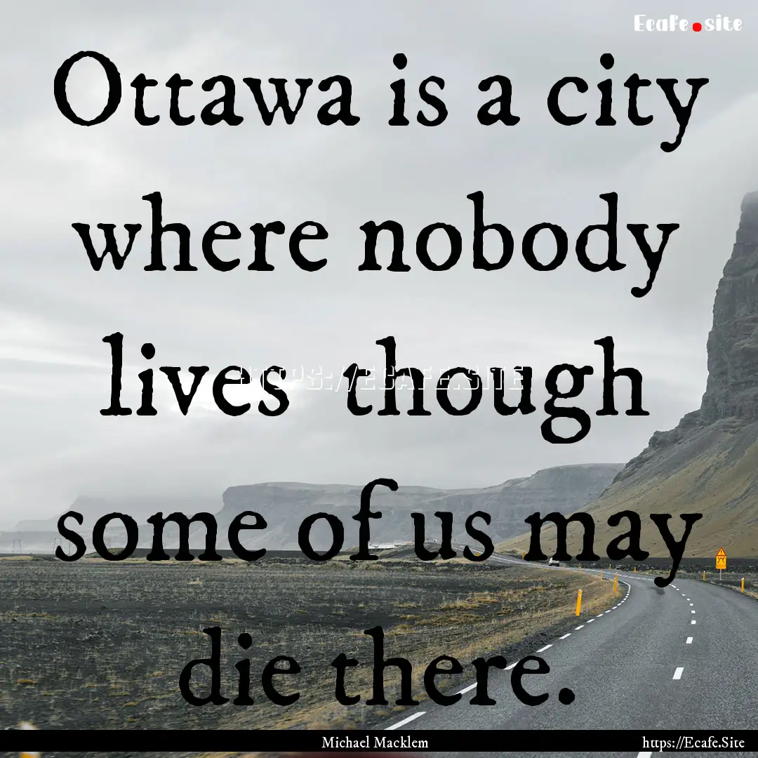 Ottawa is a city where nobody lives though.... : Quote by Michael Macklem