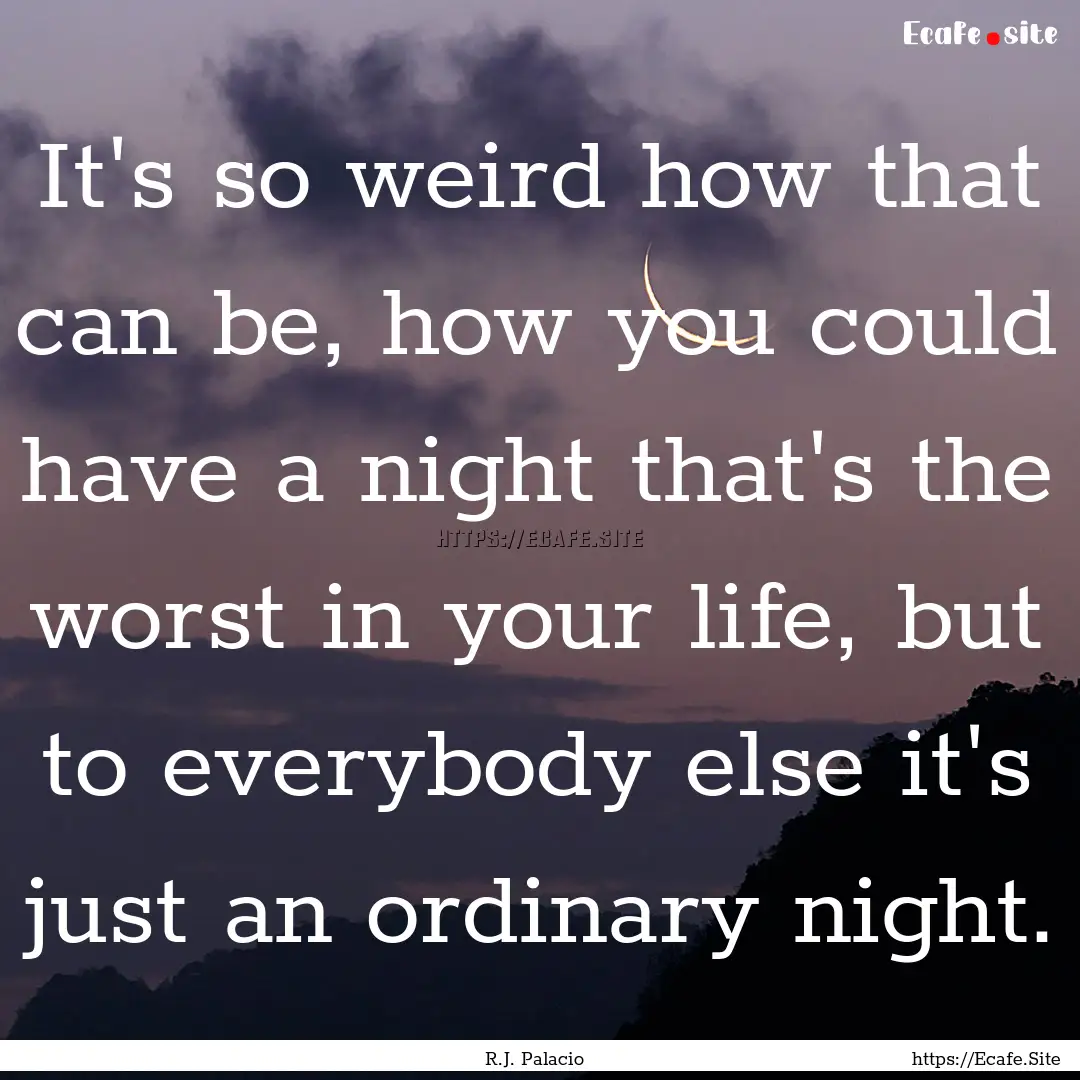 It's so weird how that can be, how you could.... : Quote by R.J. Palacio