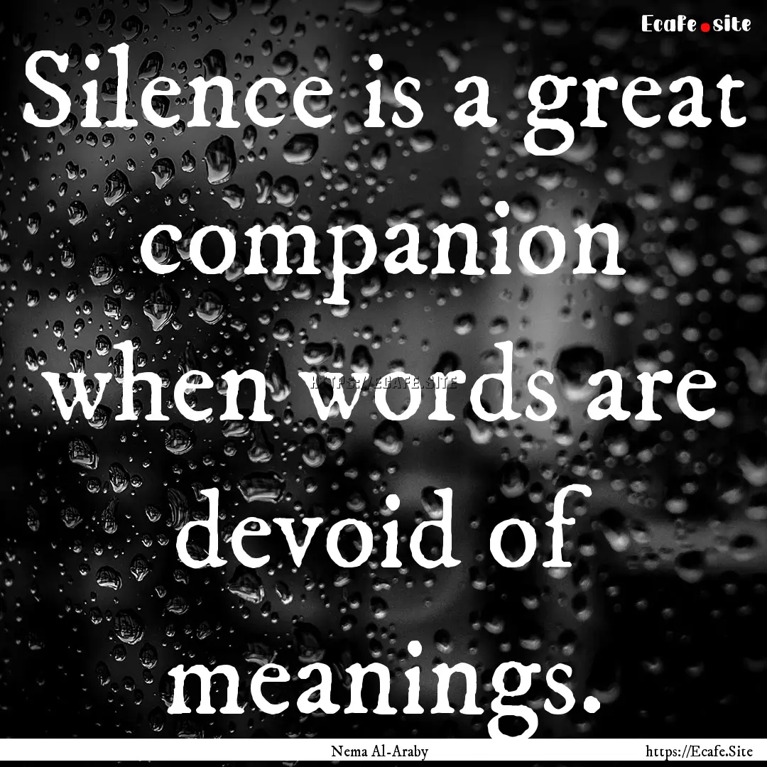 Silence is a great companion when words are.... : Quote by Nema Al-Araby