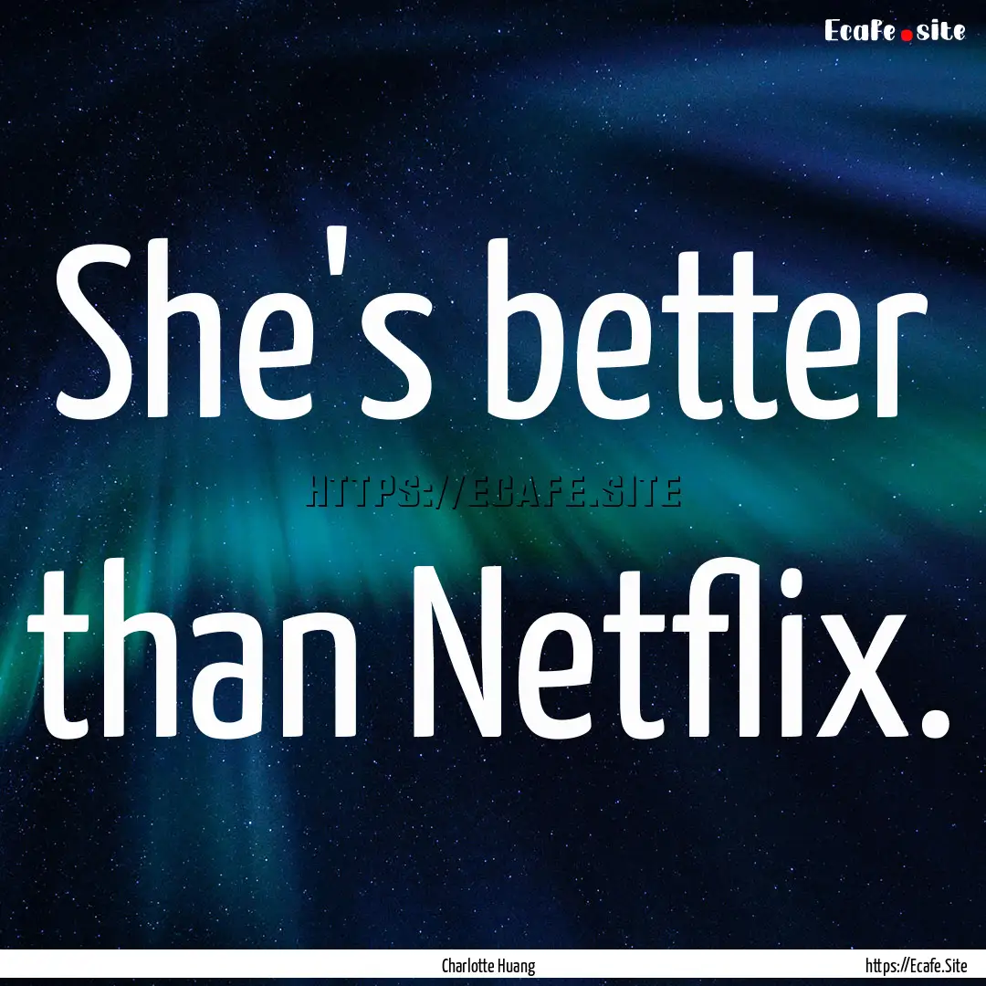 She's better than Netflix. : Quote by Charlotte Huang