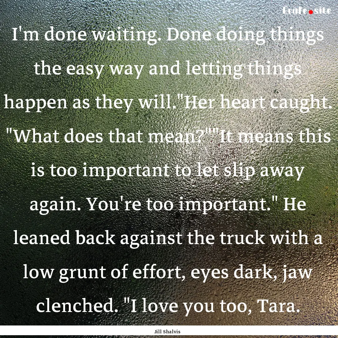 I'm done waiting. Done doing things the easy.... : Quote by Jill Shalvis