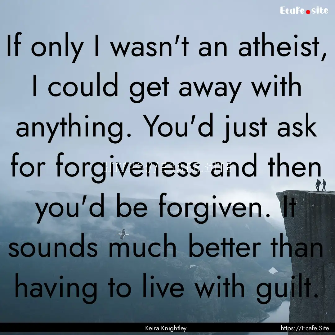 If only I wasn't an atheist, I could get.... : Quote by Keira Knightley