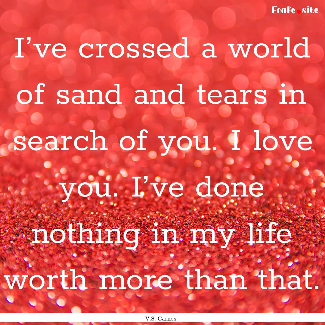 I’ve crossed a world of sand and tears.... : Quote by V.S. Carnes