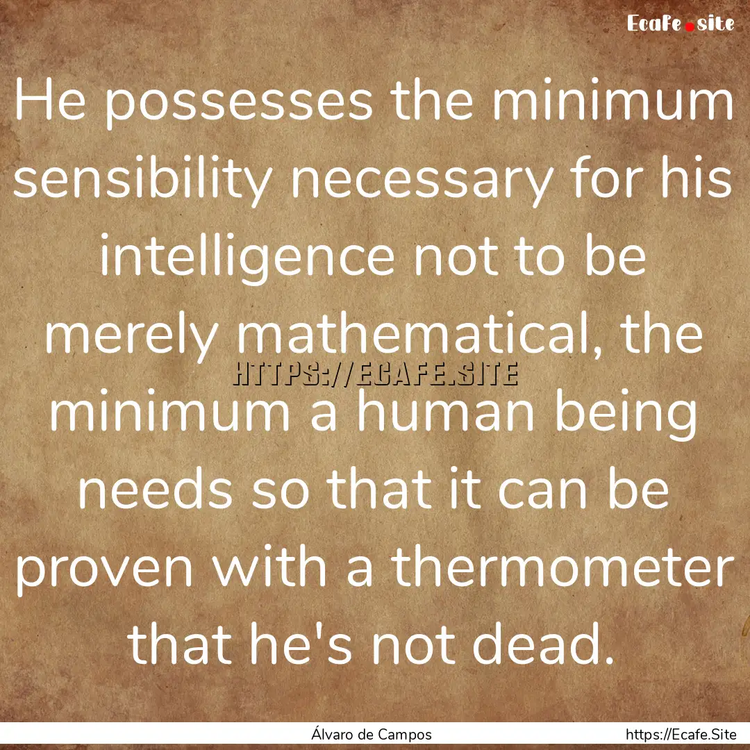 He possesses the minimum sensibility necessary.... : Quote by Álvaro de Campos