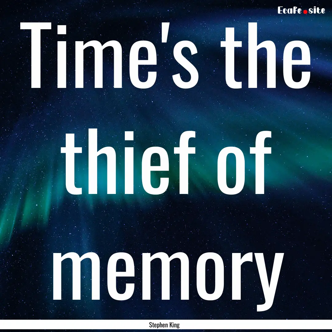 Time's the thief of memory : Quote by Stephen King