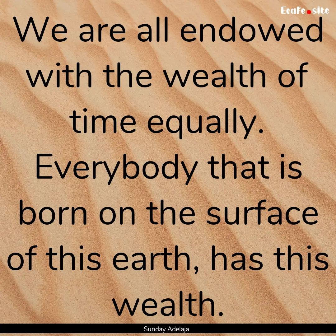 We are all endowed with the wealth of time.... : Quote by Sunday Adelaja