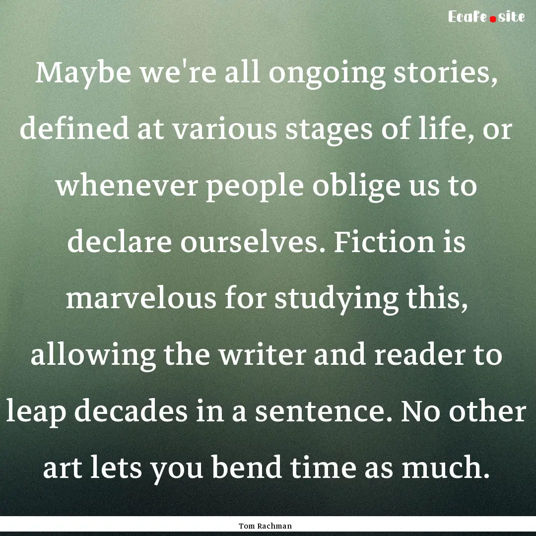 Maybe we're all ongoing stories, defined.... : Quote by Tom Rachman