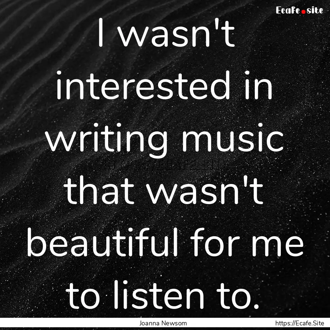 I wasn't interested in writing music that.... : Quote by Joanna Newsom