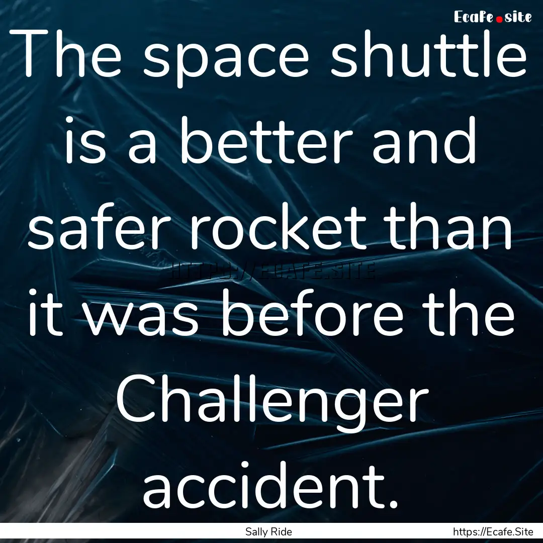 The space shuttle is a better and safer rocket.... : Quote by Sally Ride