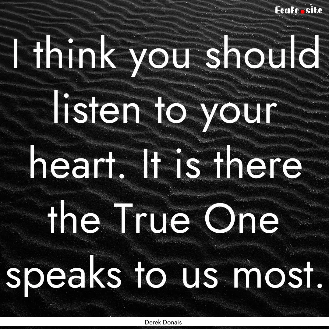 I think you should listen to your heart..... : Quote by Derek Donais