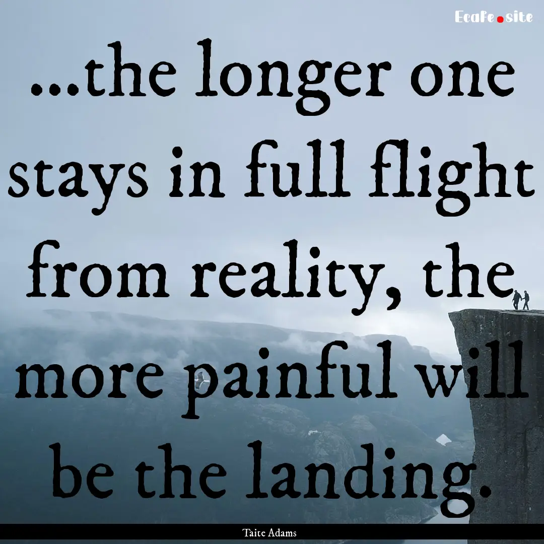 ...the longer one stays in full flight from.... : Quote by Taite Adams