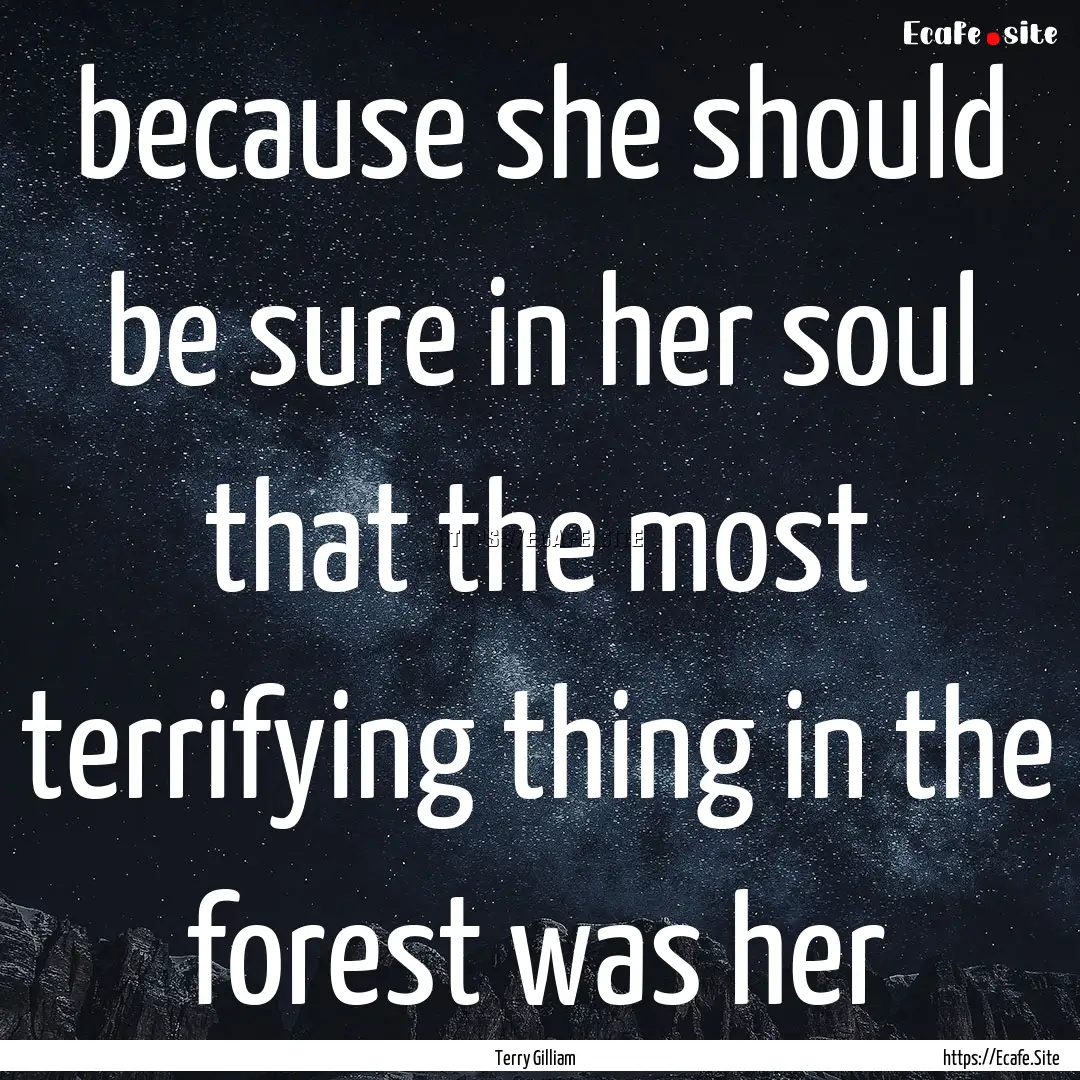 because she should be sure in her soul that.... : Quote by Terry Gilliam