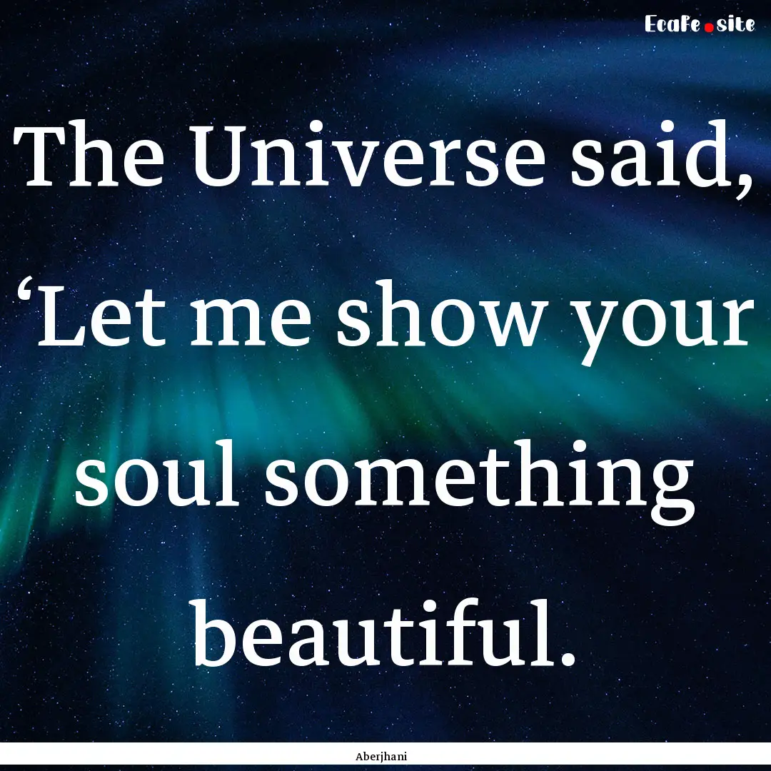 The Universe said, ‘Let me show your soul.... : Quote by Aberjhani