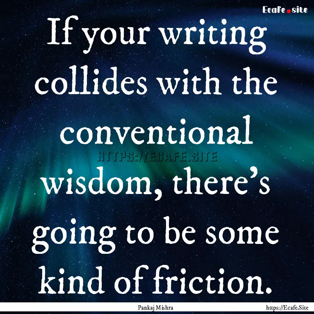 If your writing collides with the conventional.... : Quote by Pankaj Mishra