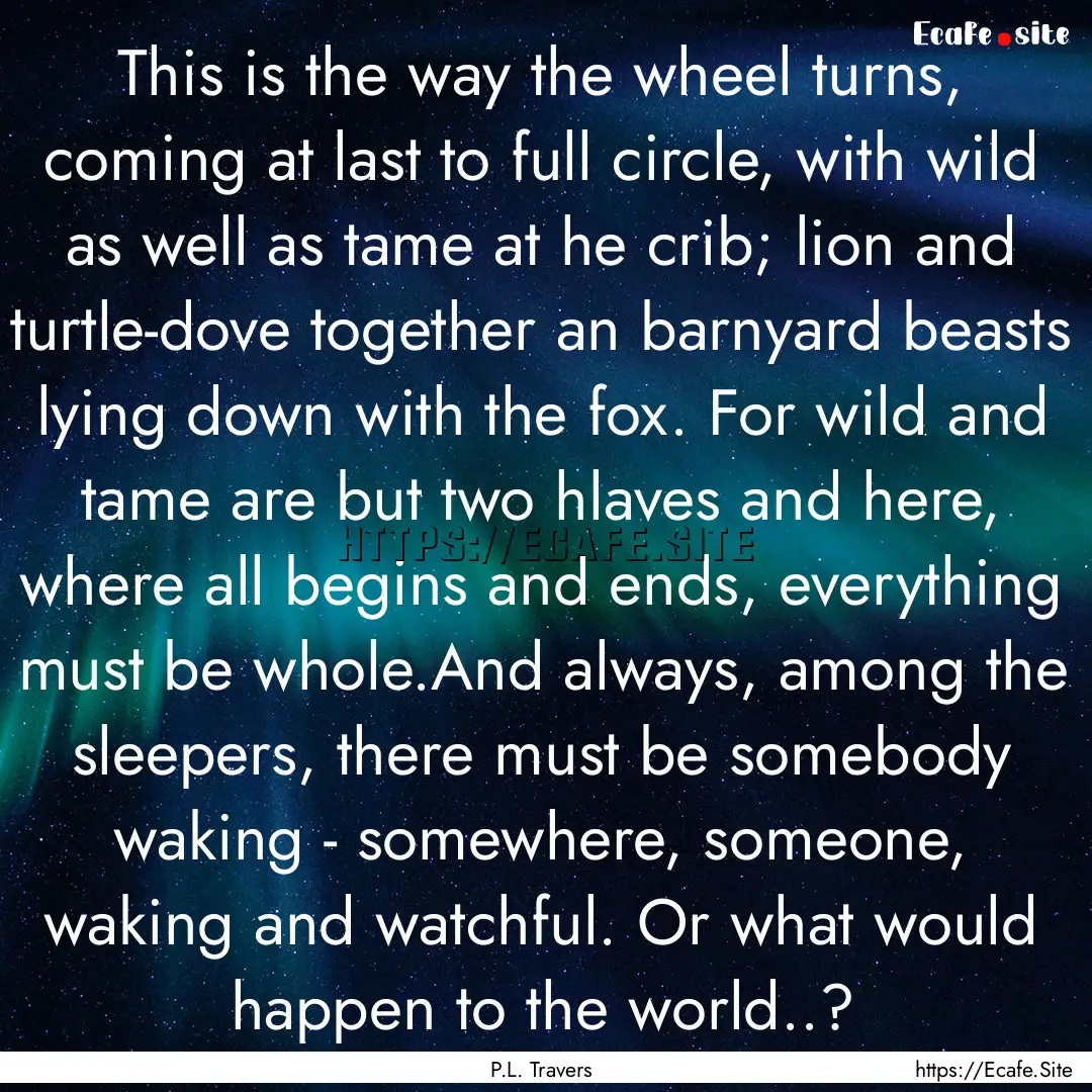 This is the way the wheel turns, coming at.... : Quote by P.L. Travers