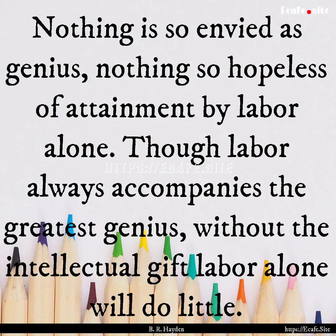 Nothing is so envied as genius, nothing so.... : Quote by B. R. Hayden