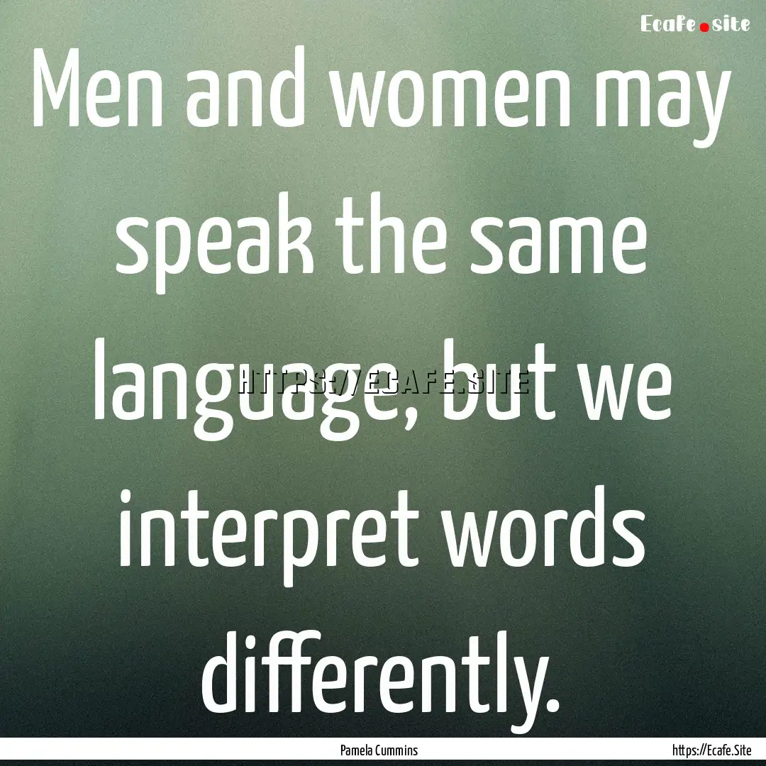 Men and women may speak the same language,.... : Quote by Pamela Cummins