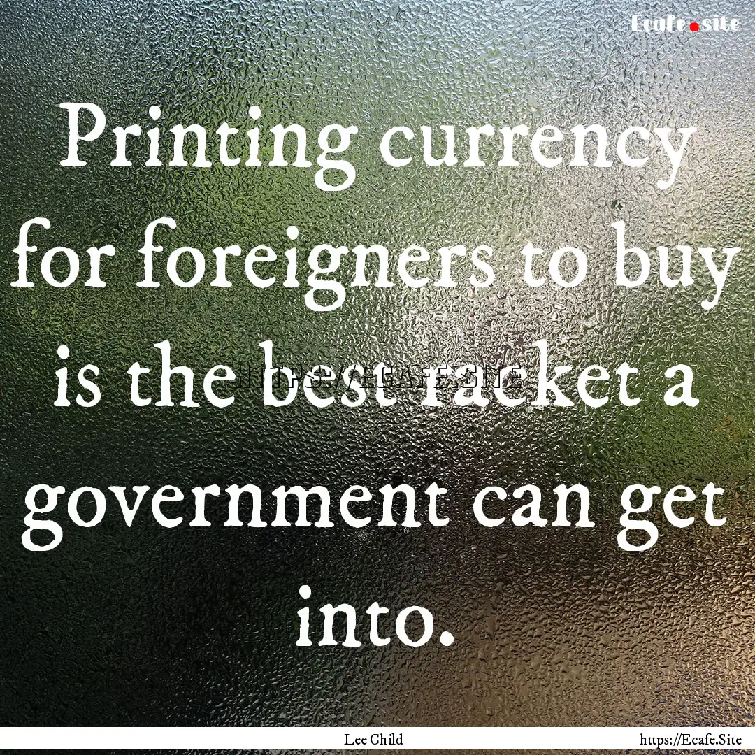 Printing currency for foreigners to buy is.... : Quote by Lee Child