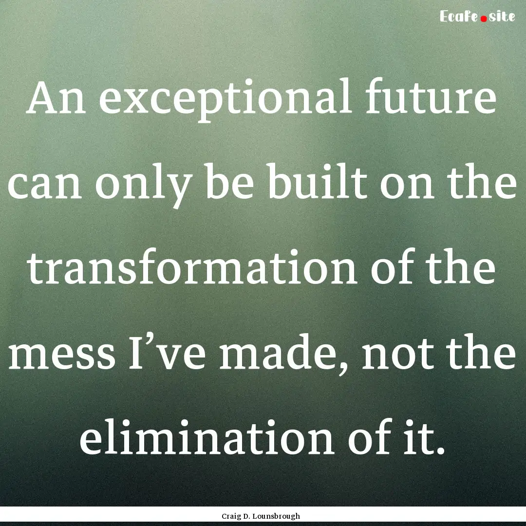 An exceptional future can only be built on.... : Quote by Craig D. Lounsbrough