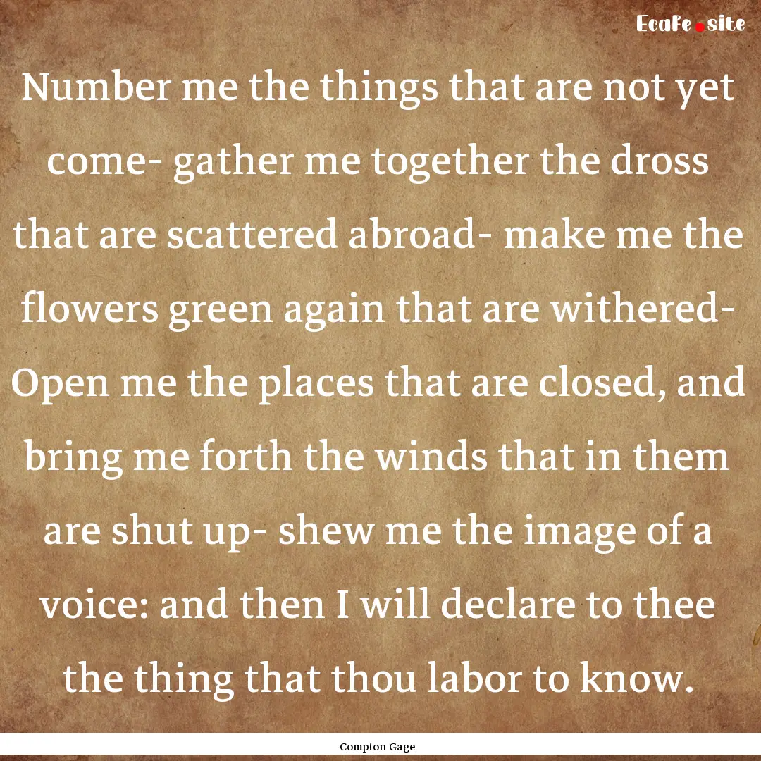 Number me the things that are not yet come-.... : Quote by Compton Gage