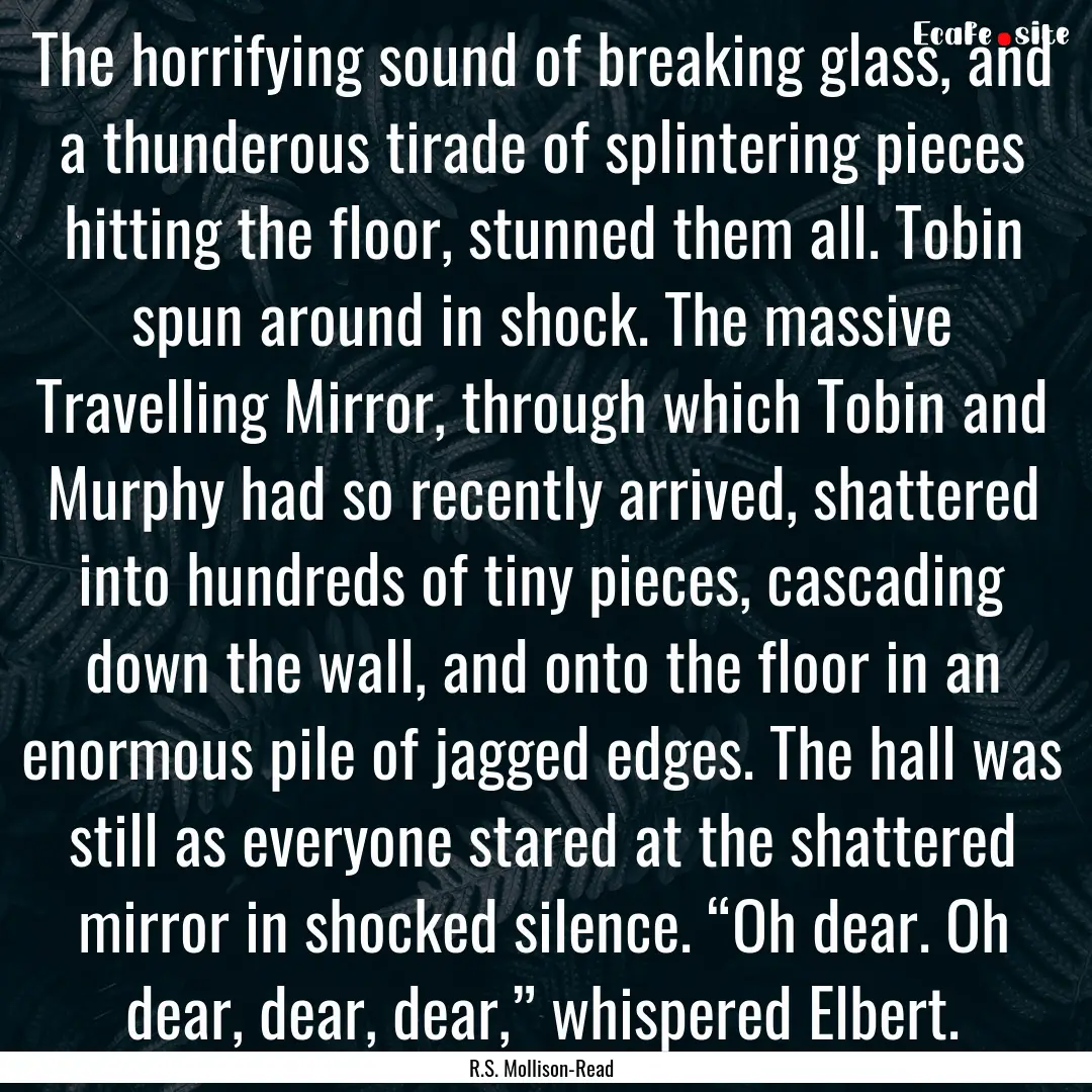 The horrifying sound of breaking glass, and.... : Quote by R.S. Mollison-Read